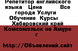 Репетитор английского языка › Цена ­ 350 - Все города Услуги » Обучение. Курсы   . Хабаровский край,Комсомольск-на-Амуре г.